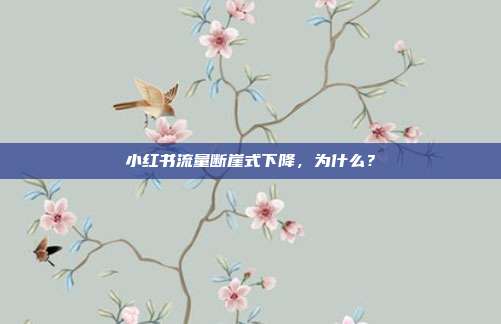 小红书流量断崖式下降，为什么？