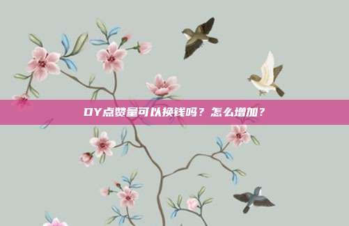 DY点赞量可以换钱吗？怎么增加？