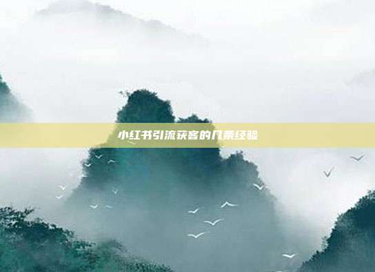 小红书引流获客的几条经验