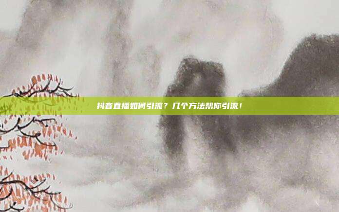 抖音直播如何引流?几个方法帮你引流!