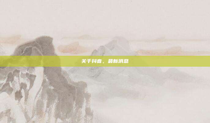关于抖音，最新消息