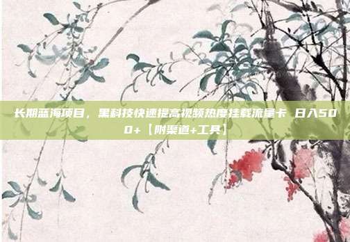 长期蓝海项目，黑科技快速提高视频热度挂载流量卡 日入500+【附渠道+工具】