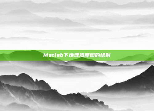 Matlab下地理热度图的绘制