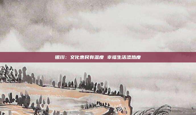 银川:文化惠民有温度 幸福生活添热度