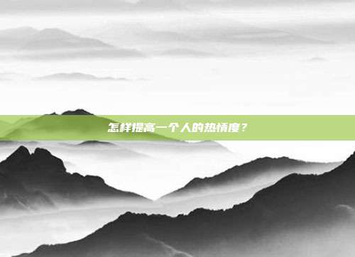怎样提高一个人的热情度？