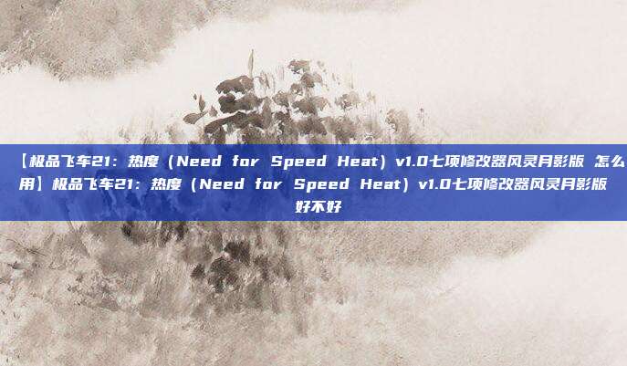 【极品飞车21:热度(Need for Speed Heat)v1.0七项修改器风灵月影版 怎么用】极品飞车21:热度(Need for Speed Heat)v1.0七项修改器风灵月影版 好不好