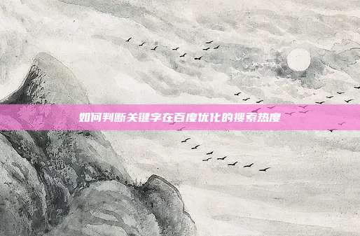 如何判断关键字在百度优化的搜索热度