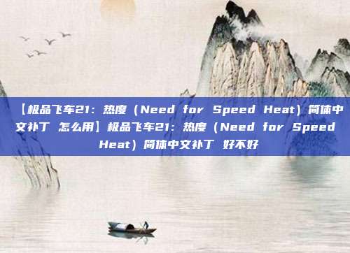 【极品飞车21：热度（Need for Speed Heat）简体中文补丁 怎么用】极品飞车21：热度（Need for Speed Heat）简体中文补丁 好不好