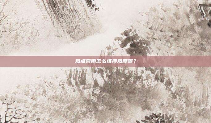 热点营销怎么维持热度呢?