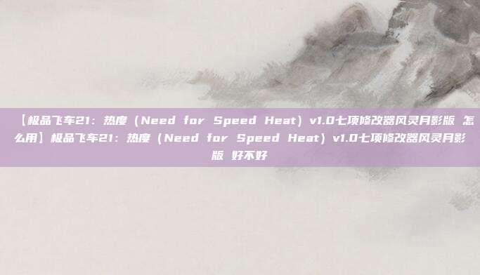 【极品飞车21：热度（Need for Speed Heat）v1.0七项修改器风灵月影版 怎么用】极品飞车21：热度（Need for Speed Heat）v1.0七项修改器风灵月影版 好不好