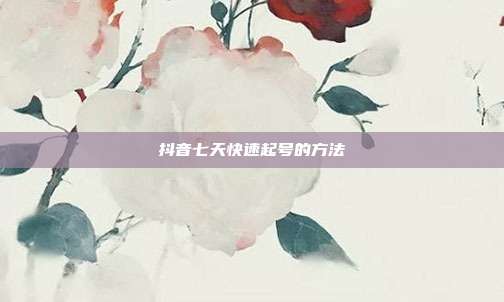 抖音七天快速起号的方法