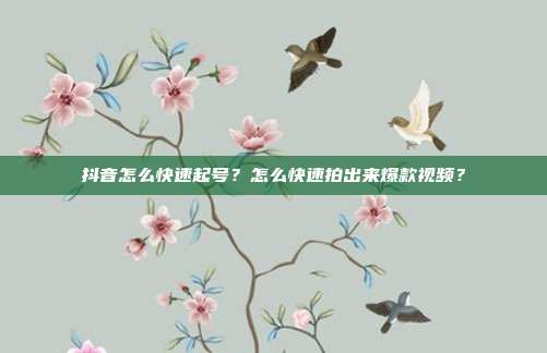 抖音怎么快速起号?怎么快速拍出来爆款视频?