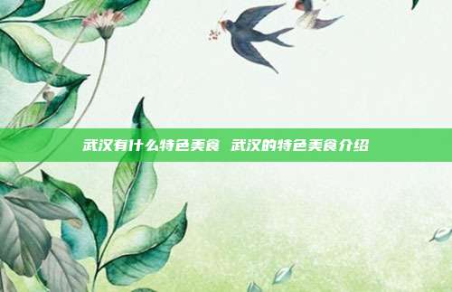 武汉有什么特色美食 武汉的特色美食介绍