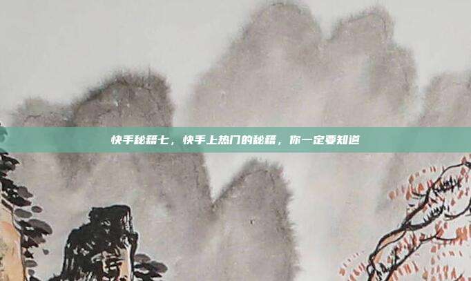 快手秘籍七，快手上热门的秘籍，你一定要知道