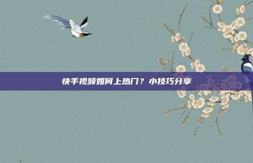 快手视频如何上热门？小技巧分享