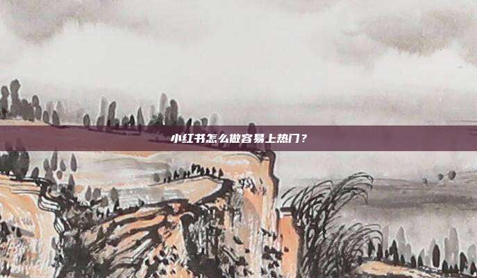 小红书怎么做容易上热门？