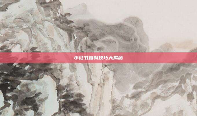 小红书复制技巧大揭秘