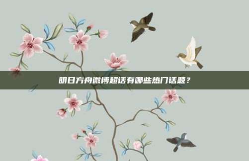 明日方舟微博超话有哪些热门话题？