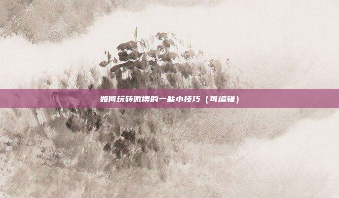 如何玩转微博的一些小技巧(可编辑)