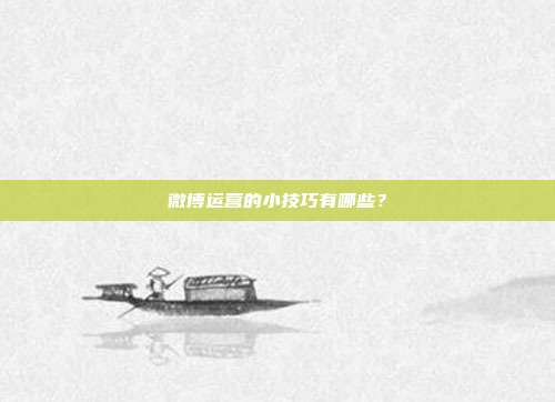 微博运营的小技巧有哪些?