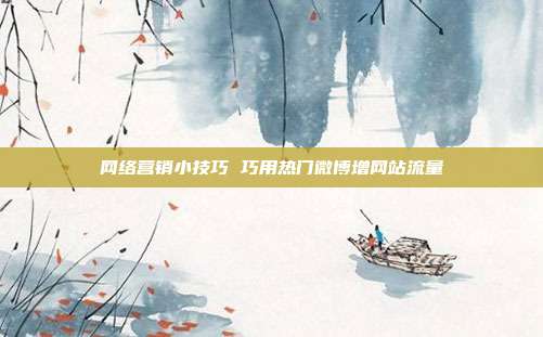 网络营销小技巧 巧用热门微博增网站流量
