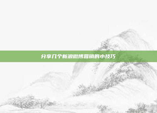 分享几个新浪微博营销的小技巧
