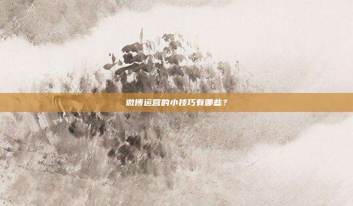 微博运营的小技巧有哪些?