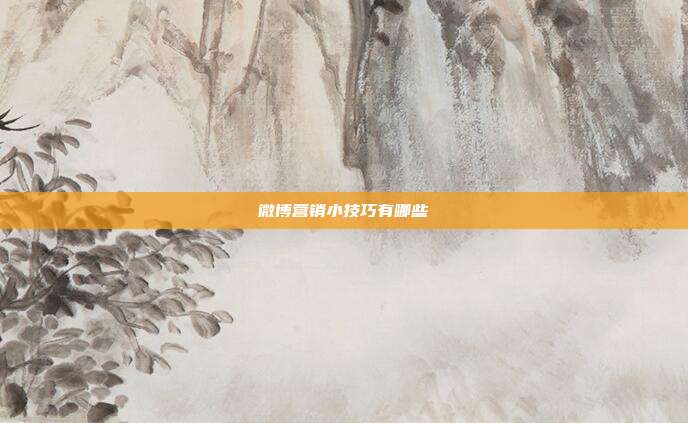 微博营销小技巧有哪些