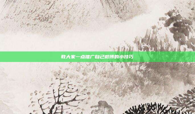 教大家一点推广自己微博的小技巧
