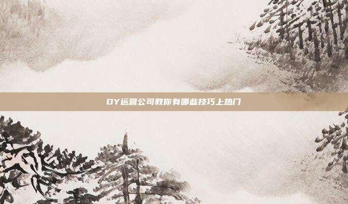DY运营公司教你有哪些技巧上热门