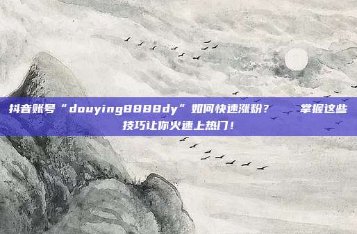 抖音账号“douying8888dy”如何快速涨粉?🚀掌握这些技巧让你火速上热门!