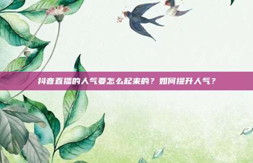 抖音直播的人气要怎么起来的?如何提升人气?