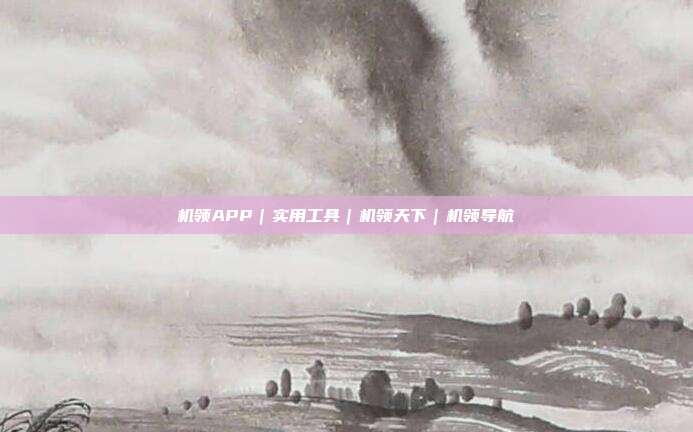 机领APP｜实用工具｜机领天下｜机领导航