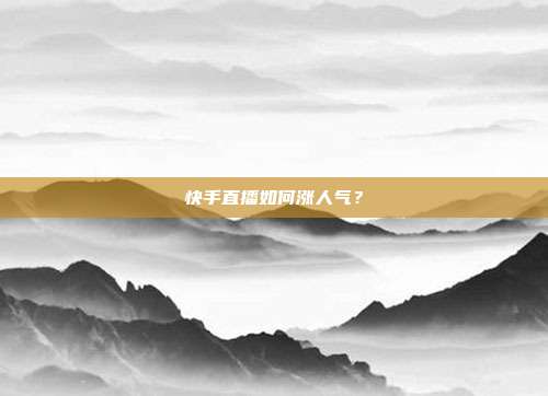 快手直播如何涨人气?