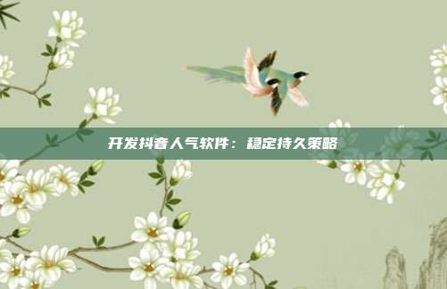 开发抖音人气软件:稳定持久策略