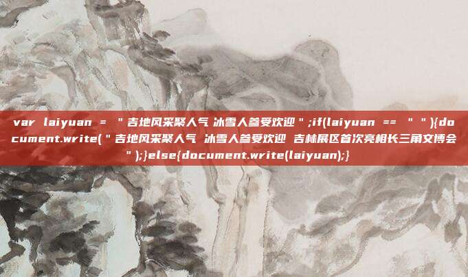 var laiyuan = "吉地风采聚人气 冰雪人参受欢迎";if(laiyuan == ""){document.write("吉地风采聚人气 冰雪人参受欢迎 吉林展区首次亮相长三角文博会");}else{document.write(laiyuan);}