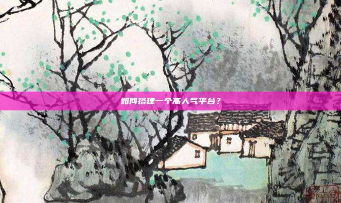 如何搭建一个高人气平台?