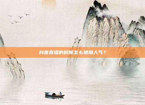 抖音直播的时候怎么增加人气？