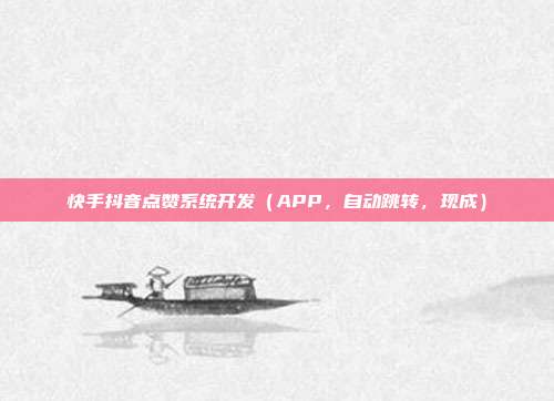 快手抖音点赞系统开发（APP，自动跳转，现成）