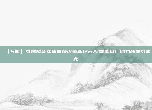 【5图】引爆抖音实体同城流量新纪元AI智能推广助力商家引客无
