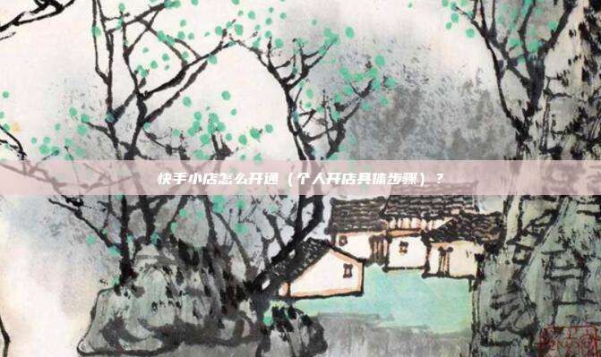 快手小店怎么开通（个人开店具体步骤）？