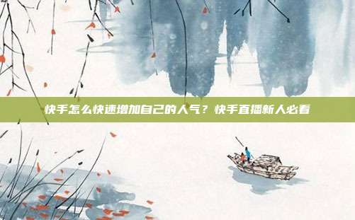快手怎么快速增加自己的人气？快手直播新人必看