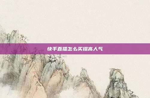 快手直播怎么买提高人气