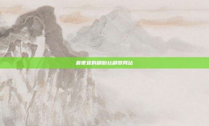 最便宜的刷粉丝刷赞网站