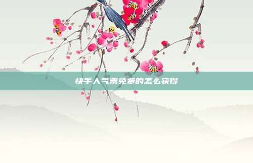 快手人气票免费的怎么获得
