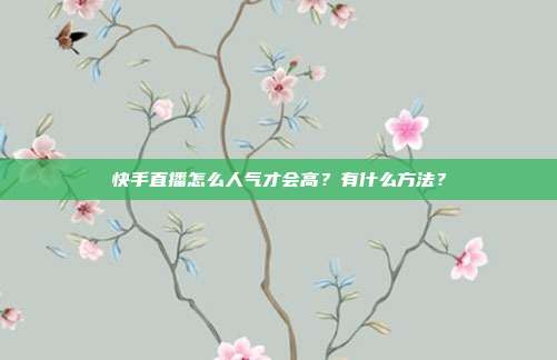 快手直播怎么人气才会高？有什么方法？