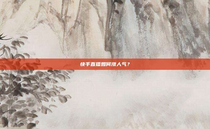 快手直播如何涨人气？