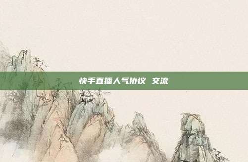 快手直播人气协议 交流