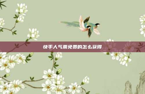 快手人气票免费的怎么获得