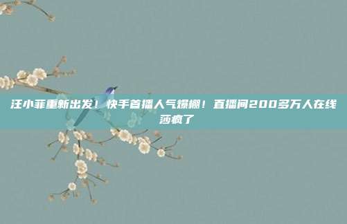 汪小菲重新出发!快手首播人气爆棚!直播间200多万人在线 莎疯了